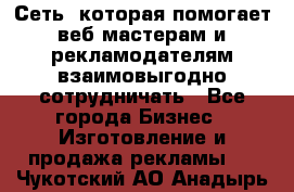 Сеть, которая помогает веб-мастерам и рекламодателям взаимовыгодно сотрудничать - Все города Бизнес » Изготовление и продажа рекламы   . Чукотский АО,Анадырь г.